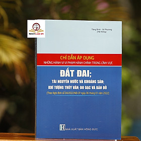 Chỉ dẫn áp dụng những hành vi vi phạm hành chính trong lĩnh vực đất đai; tài nguyên nước và khoáng sản; khí tượng thủy văn; đo đạc và bản đồ (Theo Nghị định số 04/2022/NĐ-CP ngày 06 tháng 01 năm 2022)