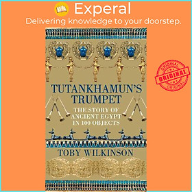 Sách - Tutankhamun's Trumpet : The Story of Ancient Egypt in 100 Objects by Toby Wilkinson (UK edition, hardcover)