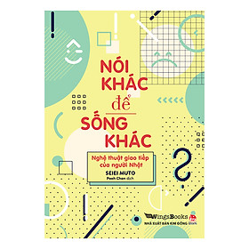 [Download Sách] Nói Khác Để Sống Khác - Nghệ Thuật Giao Tiếp Của Người Nhật