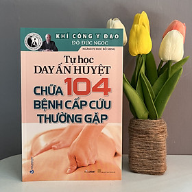 Tự Học Day Ấn Huyệt - Chữa 104 Bệnh Cấp Cứu Thường Gặp