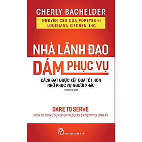 Nhà Lãnh Đạo Dám Phục Vụ: Cách Đạt Được Kết Quả Tốt Hơn Nhờ Phục Vụ Người Khác