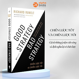 Chiến Lược Tốt Và Chiến Lược Tồi - Good Strategy Bad Strategy - Giã Từ Những Ý Niệm Viển Vông Và Định Nghĩa Lại Về Chiến Lược