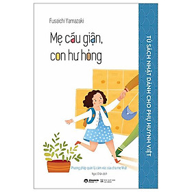 Tủ Sách Nhật Dành Cho Phụ Huynh Việt - Mẹ Cáu Giận, Con Hư Hỏng - Bản Quyền