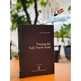 (Bìa cứng) THƯỢNG ĐẾ TUỔI THANH XUÂN – Tiến Nguyễn – NXB Hội nhà văn