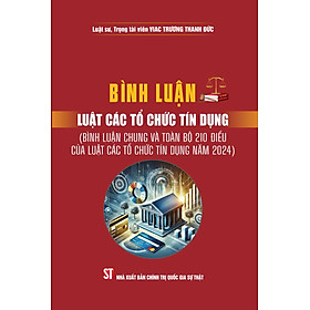 Bình luận Luật Các tổ chức tín dụng (Bình luận chung và toàn bộ 210 điều của Luật Các tổ chức tín dụng năm 2024)