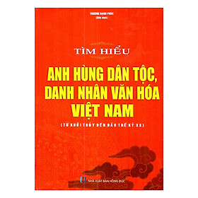 Download sách Tìm Hiểu Anh Hùng Dân Tộc, Danh Nhân Văn Hóa Việt Nam (Từ Khởi Thủy Đến Đầu Thế Kỷ XX)