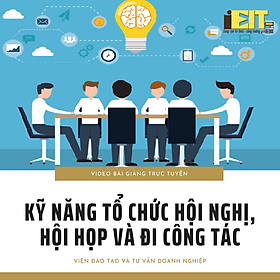 Video bài giảng trực tuyến Kỹ năng tổ chức hội nghị, hội họp và đi công tác