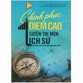 Chinh Phục Điểm Cao Luyện Thi Môn Lịch Sử - Thi THPT Quốc Gia Và Thi Học Sinh Giỏi THPT - Quốc Trung