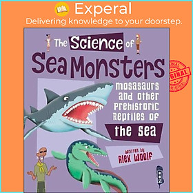 Sách - The Science of Sea Monsters : Mosasaurs and other Prehistoric Reptiles of t by Alex Woolf (UK edition, paperback)