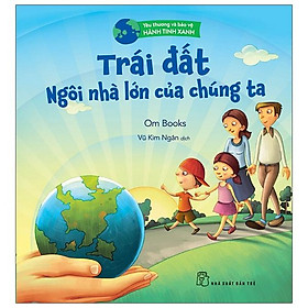 Yêu Thương Và Bảo Vệ Hành Tinh Xanh - Trái Đất - Ngôi Nhà Lớn Của Chúng Ta