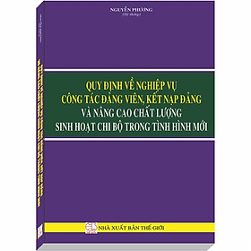 Nơi bán Quy định về Nghiệp Vụ Công Tác Đảng Viên, Kết Nạp Đảng và Nâng Cao Chất Lượng Sinh Hoạt Chi Bộ trong Tình Hình Mới - Giá Từ -1đ