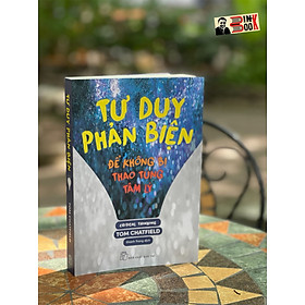   TƯ DUY PHẢN BIỆN - ĐỂ KHÔNG BỊ THAO TÚNG TÂM LÝ