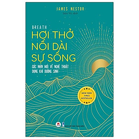 Hơi Thở Nối Dài Sự Sống - Góc Nhìn Mới Về Nghệ Thuật Dụng Khí Dưỡng Sinh - Breath: The New Science of a Lost Art