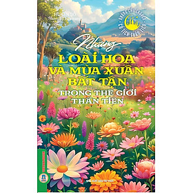Những Câu Chuyện Cổ Tích Thần Tiên - Những Loài Hoa Và Mùa Xuân Bất Tận Trong Thế Giới Thần Tiên