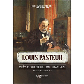 Hình ảnh Kể chuyện cuộc đời các thiên tài - Louis Pasteur - Thầy thuốc vĩ đại của nhân loại