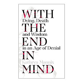 With The End in Mind: How To Live And Die Well