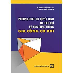 Phương Pháp Ra Quyết Định Đa Tiêu Chí Và Ứng Dụng Trong Gia Công Cơ Khí (Bản in năm 2022)