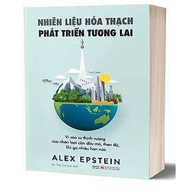 Nhiên Liêu Hoá Thạch Phát Triển Tương Lai - Vì sao sự thịnh vượng của nhân loại cần dầu mỏ, than đá, khí ga nhiều hơn nữa