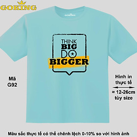 THINK BIG DO BIGGER, mã G92. Áo thun hàng hiệu GOKING in chữ siêu đẹp cho cả gia đình, công nghệ in Nhật Bản sắc nét 4K. Form unisex cho nam nữ, trẻ em, bé trai gái