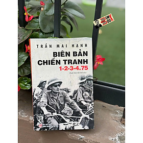 BIÊN BẢN CHIẾN TRANH 1-2-3-4.75 (tái bản lần thứ năm, có bổ sung) – Trần Mai Hạnh – Giải thưởng Hội nhà văn Việt Nam 2014 - NXB CTQG Sự Thật
