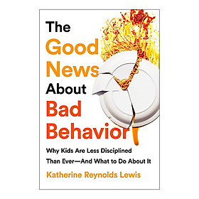 [Download Sách] The Good News About Bad Behavior: Why Kids Are Less Disciplined Than Ever--And What to Do About It