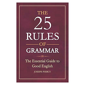 The 25 Rules Of Grammar: The Essential Guide To Good English