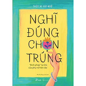 [Download Sách] Nghĩ Đúng, Chọn Trúng - “Binh Pháp” Tự Chủ Của Phụ Nữ Hiện Đại