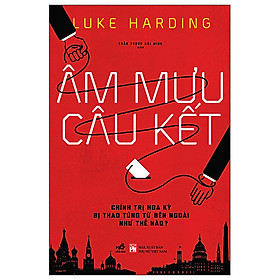 Âm Mưu Câu Kết - Chính Trị Hoa Kỳ Bị Thao Túng Từ Bên Ngoài Như Thế Nào?