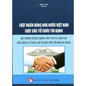 Download sách Luật Ngân Hàng Nhà Nước Việt Nam Luật Các Tổ Chức Tín Dụng - Quy Định Về Huy Động Vốn Vay Và Cho Vay Bảo Đảm An Toàn, Giữ Bí Mật Đối Với Khách Hàng