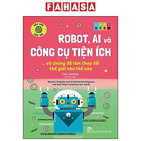 Háo Hức Học Hỏi - STEM - Robot, A.I. Và Công Cụ Tiện Ích… Và Chúng Đã Làm Thay Đổi Thế Giới Như Thế Nào