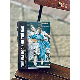 [Tủ sách Lyceum] TRẺ EM HỌC NHƯ THẾ NÀO? - John Holt - NXB Phụ Nữ (sách mới 2022)