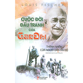 Cuộc Đời Đấu Tranh Của Gandhi - Thánh Nhân Của Người Dân Ấn Độ