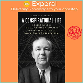 Sách - A Conspiratorial Life : Robert Welch, the John Birch Society, and the  by Edward H Miller (US edition, paperback)