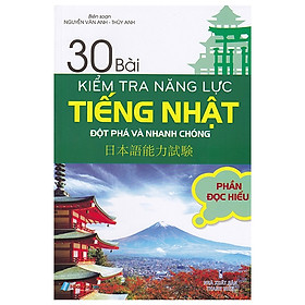 [Download Sách] 30 Bài Kiểm Tra Năng Lực Tiếng Nhật Đột Phá Và Nhanh Chóng - Phần Đọc Hiểu