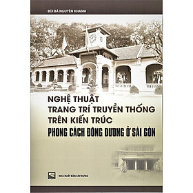 Download sách Nghệ Thuật Trang Trí Truyền Thống Trên Kiến Trúc Phong Cách Kiến Trúc Đông Dương Ở Sài Gòn