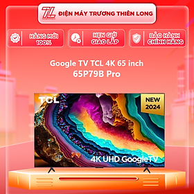 Mua Google TV TCL 4K 65 inch 65P79B Pro Mới 2024 - Hàng Chính Hãng - Chỉ Giao HCM