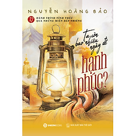 Sách Ta Còn Bao Nhiêu Ngày Để Hạnh Phúc - 17 Hành Trình Tỉnh Thức Qua Những Miền Đất Thiêng