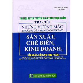Tài Liệu Tuyên Truyền Vì An Toàn Thực Phẩm - Tra Cứu Những Vướng Mắc Thường Gặp Trong Công Tác Sản Xuất, Chế Biến, Kinh Doanh, Bảo Quản, Sử Dụng Thực Phẩm