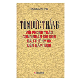 [Download Sách] Tôn Đức Thắng Với Phong Trào Công Nhân Sài Gòn Đầu Thế Kỷ XX Đến Năm 1930