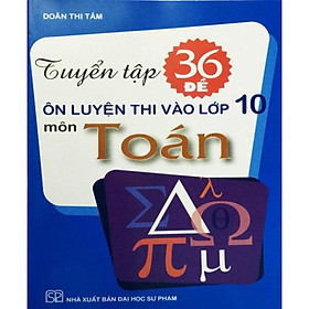 Hình ảnh Sách - Tuyển tập 36 Đề ôn luyện thi vào lớp 10 môn Toán