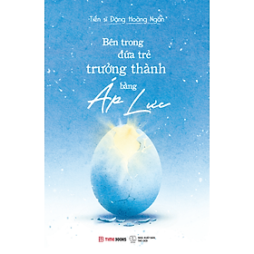 Sách Bên Trong Đứa Trẻ Trưởng Thành Bằng Áp Lực - Đặng Hoàng Ngân