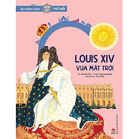 Du Hành Vào Lịch Sử Thế Giới – Louis XIV - Vua Mặt Trời