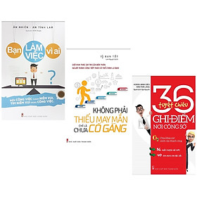 Combo 3 cuốn sách kinh tế tâm đắc: Bạn Làm Việc Vì Ai? + Không Phải Thiếu May Mắn Chỉ Là Chưa Cố Gắng + 36 Tuyệt Chiêu Ghi Điểm Nơi Công Sở