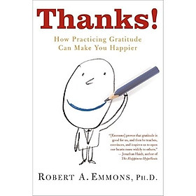 Thanks! – Lòng Biết Ơn (How Practicing Gratitude Can Make You Happier) Khoa học về lòng biết ơn và hạnh phúc bền vững – Robert A. Emmons, Ph.D. - Robert Rolih