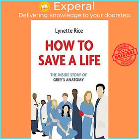 Sách - How to Save a Life : The Inside Story of Grey's Anatomy by LYNETTE RICE (UK edition, paperback)