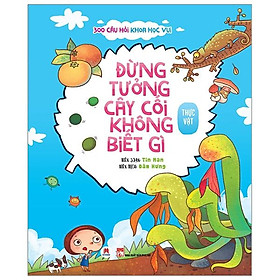 Sách 300 Câu Hỏi Khoa Học Vui Thực Vật: Đừng Tưởng Cây Cối Không Biết Gì
