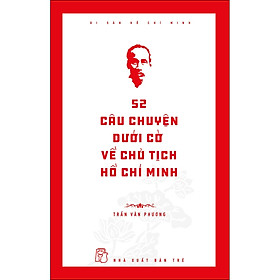 Di sản Hồ Chí Minh. 52 câu chuyện dưới cờ về Chủ tịch Hồ Chí Minh