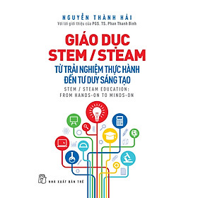 GIÁO DỤC STEM STEAM Từ Trải Nghiệm Thực Hành Đến Tư Duy Sáng Tạo - Nguyễn Thành Hải - bìa mềm