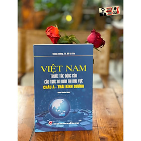 VIỆT NAM TRƯỚC TÁC ĐỘNG CỦA CẤU TRÚC AN NINH TẠI KHU VỰC CHÂU Á -  THÁI BÌNH DƯƠNG - Đỗ Lê Chí - NXB Chính trị Quốc gia Sự thậtc (Bìa mềm)