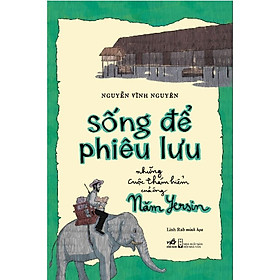 Hình ảnh Sách - Sống Để Phiêu Lưu: Những Cuộc Thám Hiểm Của Ông Năm Yersin (Nguyễn Vĩnh Nguyên) (Nhã Nam)